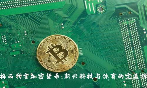 : 梅西代言加密货币：新兴科技与体育的完美结合