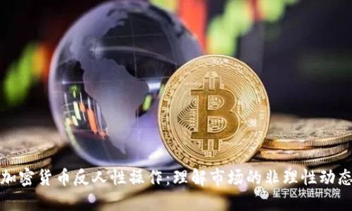 加密货币反人性操作:理解市场的非理性动态