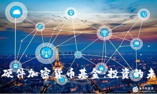 深入探讨硬件加密货币基金:投资的未来与挑战