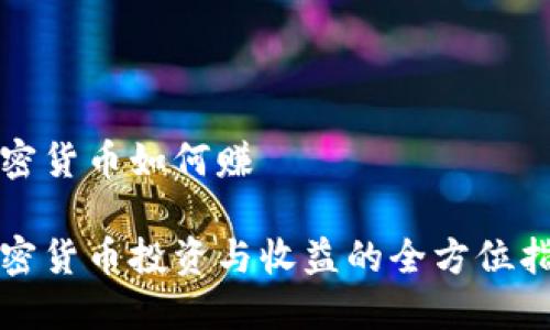 加密货币如何赚 

加密货币投资与收益的全方位指南