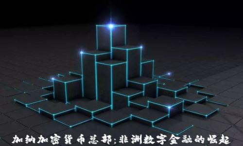 
加纳加密货币总部：非洲数字金融的崛起