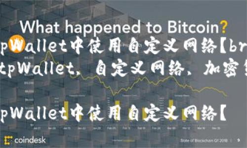 如何在tpWallet中使用自定义网络?br
关键词:tpWallet, 自定义网络, 加密货币钱包
如何在tpWallet中使用自定义网络?