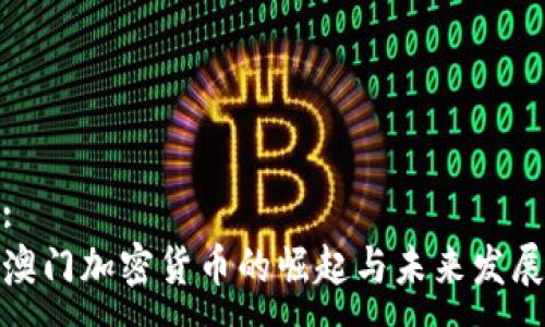 :
澳门加密货币的崛起与未来发展