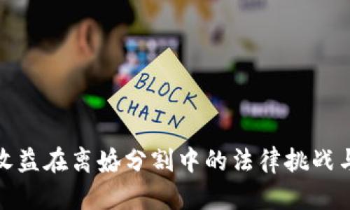 加密货币收益在离婚分割中的法律挑战与解决方案