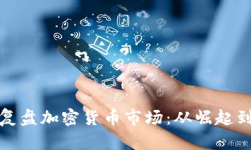 全面复盘加密货币市场：从崛起到挑战