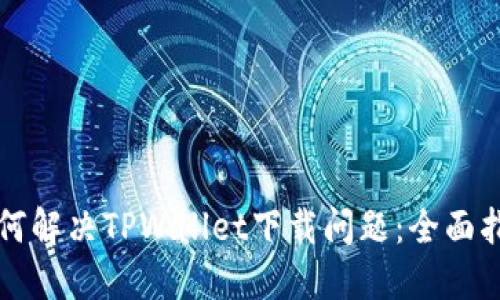 如何解决TPWallet下载问题:全面指南