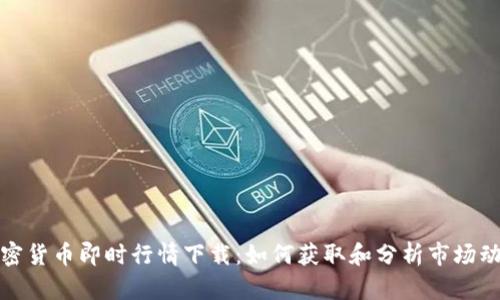 加密货币即时行情下载:如何获取和分析市场动态