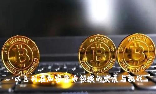 以色列在加密货币领域的发展与挑战