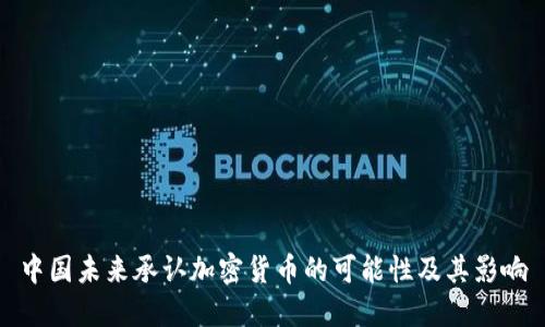 中国未来承认加密货币的可能性及其影响