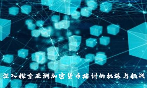 深入探索亚洲加密货币培训的机遇与挑战