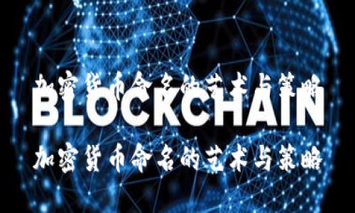 加密货币命名的艺术与策略

加密货币命名的艺术与策略