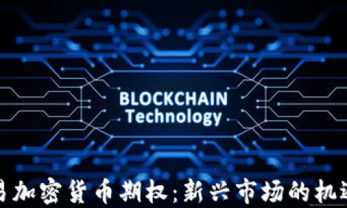 
探索欧易加密货币期权：新兴市场的机遇与挑战