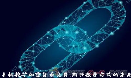 
手机挖矿加密货币交易：新兴投资方式的未来