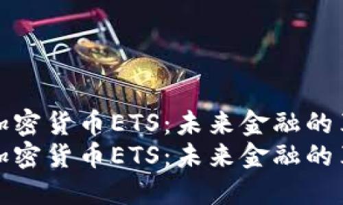 探讨加密货币ETS：未来金融的革命者
探讨加密货币ETS：未来金融的革命者