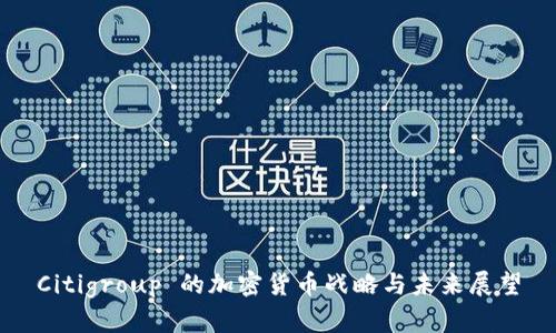 Citigroup 的加密货币战略与未来展望