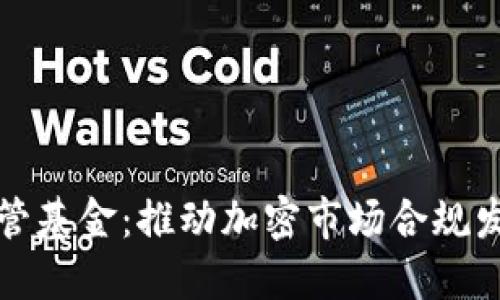 加密货币监管基金：推动加密市场合规发展的新动力