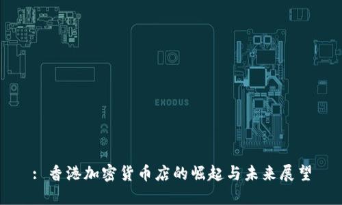 : 香港加密货币店的崛起与未来展望