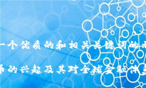 下面是一个优质的和相关关键词的示例：

加密货币的兴起及其对全球金融体系的影响