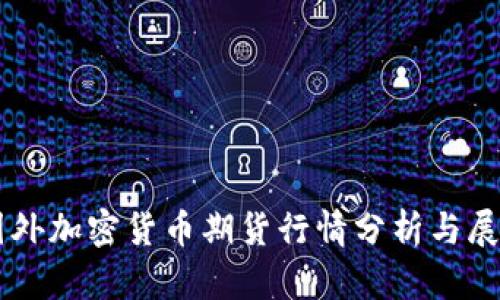 国外加密货币期货行情分析与展望