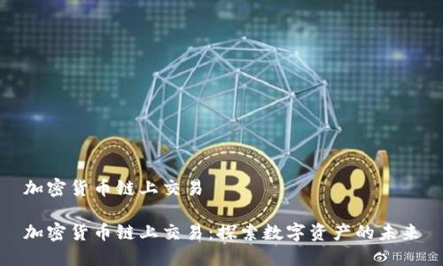 加密货币链上交易

加密货币链上交易：探索数字资产的未来