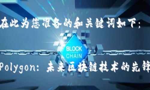 在此为您准备的和关键词如下：


Polygon: 未来区块链技术的先锋