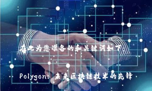 在此为您准备的和关键词如下：


Polygon: 未来区块链技术的先锋