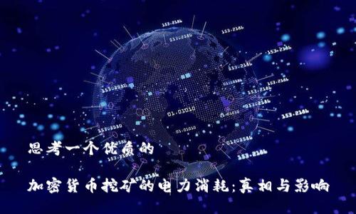 思考一个优质的

加密货币挖矿的电力消耗：真相与影响