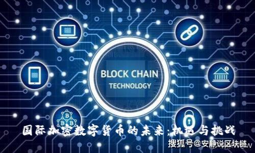 国际加密数字货币的未来：机遇与挑战