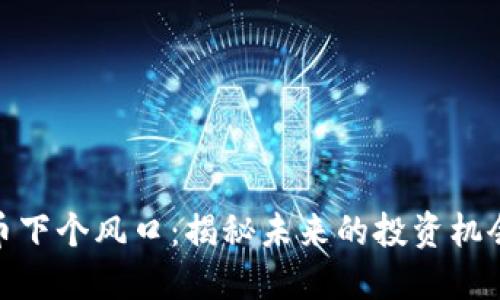 加密货币下个风口：揭秘未来的投资机会与趋势