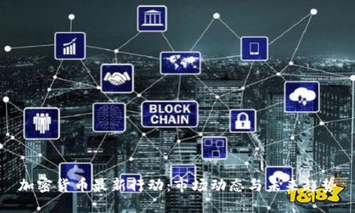 加密货币最新行动：市场动态与未来趋势