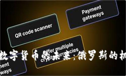 探寻加密数字货币的未来：俄罗斯的机遇与挑战