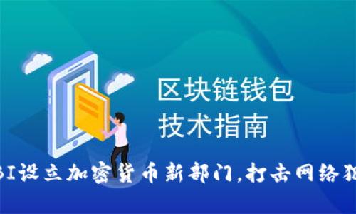 探索新世界：FBI设立加密货币新部门，打击网络犯罪的前沿战线