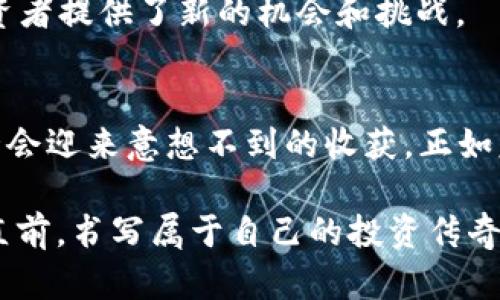 heezi揭示加密货币公司的股票潜力：投资新机遇，挑战与未来趋势/heezi
加密货币, 股票, 投资机会/guanjianci

加密货币的崛起与市场变革
在过去的十年里，加密货币如同新生的晨曦，照亮了金融市场的角落。比特币、以太坊等数字货币的出现，使得无数投资者蜂拥而至，探索这个虚拟财富的浩瀚海洋。每当交易所的图表瞬息万变，投资者的内心总是翻涌着期待与不安。加密货币不仅仅是一种资产，它重塑了投资的规则，颠覆了传统金融理念，成为新一代投资者追逐梦想的主要途径。

加密货币公司及其股票的魅力
随着加密货币的发展，我们看到越来越多专注于这一领域的公司崭露头角。无论是专注于数字钱包开发的公司，还是加密交易所，亦或是矿业公司，它们的股票正在成为许多投资者眼中的明珠。这些公司如同繁星点点，各自闪烁着迷人的光芒。在这个巨大的生态系统中，它们不仅仅依赖于加密货币的价格波动，更是注重技术创新和用户体验，以确保自身在激烈的市场竞争中立于不败之地。

为什么要投资加密货币公司的股票
投资加密货币公司的股票可以视为一次新航程的开始。想象一下，当晨曦的第一缕阳光穿透厚重的云层，仿佛预示着新机会的来临。首先，加密货币的普及率在逐年上升，越来越多的人开始接受这一新兴技术。在日益数字化的时代，传统金融机构也在积极探索与加密货币的合作，寻求新的服务模式。这为相关公司的股票提供了强大的支持。

其次，加密货币市场的波动性为投资者提供了高度的收益潜力。就像那欢快流淌的小溪，充满了意外的惊喜。而且，诸如比特币和以太坊这样的主流币种，其价值早已突破了千亿美元的市值，它们背后的公司则能从中获益，相应地使股票的价值也随之水涨船高。

投资者面临的挑战与风险
然而，机会与风险并存，投资加密货币公司的股票也并不是没有挑战。市场的剧烈波动如同狂风巨浪，令人难以预测。许多初入这一领域的投资者在价格暴跌时可能会感到无助与沮丧。一些公司在技术上并未成熟，面临着市场竞争的压力与监管的挑战，投资者需要保持高度警惕，审慎评估相关公司的财务状况与技术实力。

如何选择优质的加密货币公司股票
面对众多选择，如何从中挑选出优质的加密货币公司股票，犹如在森林中寻找一颗闪亮的宝石。首先，要研究公司的商业模式。无论是提供交易平台、钱包服务，还是挖矿服务，了解其商业模式是否可持续至关重要。

其次，要关注公司的团队背景与技术实力。一只优秀的航海团队能带领我们驶向成功的彼岸。那些拥有丰富行业经验或前沿技术研发能力的公司，更可能在未来的竞争中胜出。

另外，了解公司的财务健康状况也是关键。查看其营收、利润率及资产负债表，犹如查阅一张旅程的地图，确保我们在航行中能够保持稳健的方向。

展望未来：加密市场的明天
随着技术的进步与监管环境的逐步完善，加密货币市场的格局将发生怎样的变化？如今的晨曦不再是昙花一现，而是持续增长的趋势。越来越多的投资者开始意识到，加密货币与传统金融的融合是不可逆转的潮流。从银行、支付平台到资产管理公司，许多传统机构已然在悄然布局，展望未来，他们可能会通过收购或合作的方式进入这个活力四射的市场。

此外，专家预测，未来的加密货币将有更深层次的应用场景。例如，NFT（非同质化代币）的兴起使得数字艺术、游戏资产等领域焕发出新生，带动了相关公司的飞速发展，这无疑为投资者提供了新的机会和挑战。

总结：把握加密货币公司股票的投资之旅
总之，加密货币公司的股票潜力巨大，但同时也伴随着风险与挑战。投资者需要在这个瞬息万变的市场中，时刻保持警惕，抓住机遇。在这个崭新的投资浪潮中，勇敢迈出第一步，或许会迎来意想不到的收获。正如晨雾中的老桥，建立了一条通往未来的坚实道路。只有充分认识并理解市场，才能在这条航程中乘风破浪，驶向成功的彼岸。

因此，无论您是希望快速获取盈利，还是寻找长期的价值投资，加密货币公司的股票都为每一个投资者提供了独特而丰富的选择。让我们在这个加密革命的浪潮中，乘风破浪，勇往直前，书写属于自己的投资传奇。