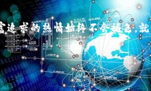 加密货币挖矿的奇幻世界：从电脑屏幕到数字财富


在晨光微曦的时刻，当城市中的喧嚣尚未完全苏醒，一台台高性能的计算机正悄然工作。在这些数不胜数的电子设备中，数据流动如同小溪般涌动，汇聚成一股无形的力量——这是加密货币挖矿的奇幻世界。不同于传统意义上的“挖矿”，在这里我们所追求的不是金属矿石，而是那潜藏于虚拟空间中的数字财富。


挖矿的起源：数字的历史长河


一切的起源要追溯到2009年，当时比特币的诞生如同晨曦中的第一缕阳光，照亮了整个数字货币的疆域。那时，无数程序员和技术爱好者透过他们的电脑屏幕，共同书写着一个崭新的时代。他们用丰富的代码和强大的算法，勾勒出一个全新的金融生态。在这样一个背景下，“挖矿”一词应运而生，它象征着通过计算机的运算能力，解锁并验证交易，同时获得比特币作为奖励的过程。


装备的选择：一场科技与艺术的结合


想象一下，在一个温暖的地下室或车库里，墙壁上贴着各种科技杂志的海报，地面上则是整齐排列的挖矿设备。这些设备如同一个个勇敢的小士兵，准备在数字世界中征战。高效的显卡与计算机主机，犹如一把把锋利的铲子，准备深入这个虚拟的金矿。电脑上的风扇转动声和显卡发出的微弱灯光交织在一起，像是为这个科技乐园打上节奏。


挖矿的过程：方寸之间的世界运转


挖矿的过程就像是一场耐力赛，需要不断地计算和验证。每当你按下“开始”的按钮，计算机的计算能力即刻被激活，犹如一名顶级运动员在跑道上冲刺。它们在复杂的数学题面前全力以赴，试图找到解决方案。每一个正确的答案都像是捡到金子般令人振奋，而当成功解锁新的区块时，那份成就感更是难以言表。在这一刻，挖矿的不仅是虚拟财富，更是时间和智慧的结晶。


社区的力量：携手并进，共同创作


在这个充满挑战的世界里，个人英雄主义虽为重要，但团结的力量则更为强大。一时间，加密货币的挖矿活动聚集了来自世界各地的矿工，形成了一个庞大的社区。他们通过分享经验、交流技术，共同克服挖矿中的种种困难。在论坛与社交媒体上，技术论坛的讨论热火朝天，分享成功的喜悦和失败的教训，大家如同一群穿越迷雾的探险者，共同寻找通向数字财富的道路。


挖矿的未来：机遇与挑战并存


然而，随着数字货币的迅速普及，挖矿的世界也面临着新的挑战。能源消耗与环保问题日益严重，越来越多的人开始思考挖矿在可持续发展中的角色。在这条拓词之路上，许多加密货币项目开始寻求环保的解决方案，例如使用太阳能或风能来供电，为这个数字财富的采集过程赋予了更多的可持续性。正是这种探索，使得我们重新审视这场虚拟的财富之争，寻求技术与自然的和谐共生。


结语：在数字海洋中扬帆起航


加密货币挖矿不仅仅是一个获取财富的过程，更是一次思想的旅程。在这个数字海洋中，技术的浪潮不断冲击着我们的认知。然而，无论未来的趋势如何变化，那份对于知识与财富追求的热情始终不会褪色。就像晨雾中的老桥般，扎根于历史的河流，而向未来的浪潮不断前行。让我们共同期待，在这个奇幻的加密货币世界里，如何继续书写属于我们的传奇篇章。


在晨曦中挖掘数字财富：解锁加密货币挖矿之旅