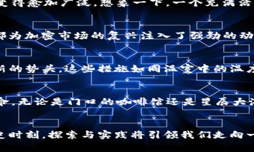 biao ti加密货币的复兴：从沉沦到重生的财富之路/biao ti

guan jianci加密货币, 投资, 金融科技/guan jianci

引言：晨雾中的加密市场
在清晨的微光中，全球各地的股市如同晨雾中的老桥，静静等待着历史的新篇章。加密货币，这一曾经引领潮流的金融科技新贵，曾因市场动荡而经历了一段沉静期。然而，正如雨后春笋般的希望，在经历了暴风骤雨后，加密货币的复兴似乎已在曙光初现的瞬间。本文将深度探讨这一复兴之路的不同层面，揭示其背后的规律与潜力。

投资者的信心：华尔街的回馈
想象一下，当一天的阳光洒在华尔街的摩天大楼上，投资者们纷纷聚集在集思广益的会议室，讨论着过往一年间的波谲云诡。曾几何时，加密货币的价值几乎一路下滑，投资者们如坠入万丈深渊。然而，近期的市场动态如同一剂强心针，逐渐重振了人们对数字资产的信心。大型金融机构和投资者的参与，使得加密市场的稳定性逐渐增强，令市场似乎重新焕发生机。

技术创新：未来的关键驱动
随着区块链技术的不断演进，技术的湿气愈加浓厚。加密货币的复兴不仅仅是价格的回暖，更是技术变革的催化。诸如以太坊2.0、Polkadot等新技术的推出，使得加密货币的应用场景变得愈加广泛。想象一下，一个充满活力的城市，智能合约在每一个角落流动，推动着商业与创新的每一个细胞。这不仅提高了交易的效率，也扩展了人们的想象力，使得加密货币的未来充满了无限可能。

市场趋势：复苏的迹象
在市场的风云变幻中，有一些趋势如同北斗星般指引着投资者的航向。无论是去中心化金融（DeFi）的快速增长，还是非同质化代币（NFT）的艺术革命，抑或是机构投资者的回归，这些都为加密市场的复兴注入了强劲的动力。想象一下，艺术品的所有权通过几行代码而被公平分享，投资者和创作者共同在这一新兴领域徜徉。这样的市场风潮，正是复兴的重要标志。

政府监管：双刃剑的平衡
然而，复兴之路并非一帆风顺。在监管的阳光下，加密货币市场的成长避免了诸多陷阱。不同国家的政策如同暴风中的航标，指引着投资者避开暗礁。然而，监管的措施也有可能抑制创新的势头。这些措施如同温室中的温度，需要寻找一个平衡点。如何在促进发展与防范风险之间取得最佳平衡，将是未来加密货币复兴的关键。

文化与社会的交织
在这些宏大的经济与技术背景下，加密货币的复兴也正在深刻地改变着人们的文化和生活方式。拼搏的年轻人通过加密货币实现了梦想，而画廊中的艺术作品通过NFT获得了新的生命。无论是门口的咖啡馆还是星辰大海的无限梦想，加密货币的影子无处不在。人们对财富的理解正在发生变化，货币的形态也在不断演进。在这个多元的时代，加密货币的复兴不仅是行业的回归，更是人类文化的新起点。

结论：未来的无限可能
加密货币的复兴之路，宛如一曲激昂的交响乐，奏响了市场的希望与革新。面对未来，无论是技术的不断突破，还是市场的持续升温，加密货币都充满了无限可能。在这个波澜壮阔的历史时刻，探索与实践将引领我们走向一个更富有活力的金融新纪元。只要我们坚持探索，把握机遇，未来的财富之路将如晨曦中的老桥，通向未知的雄伟与辉煌。