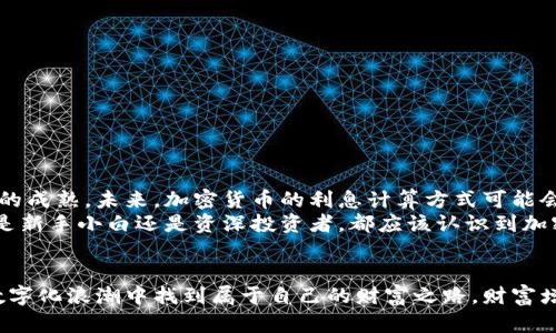 通过加密货币实现财富增长：全面解析利息计算方法  
加密货币, 利息计算, 财富增长/guanjianci  
内容：

一、加密货币的崛起与投资热潮  
在这个数字化风暴席卷全球的时代，加密货币仿佛一颗闪耀的新星，迅速从无到有，吸引了无数投资者的目光。比特币、以太坊等数字资产，不再仅是科技爱好者的专属，它们已成为许多普通投资者资产配置的重要一环。这种新兴的投资方式不仅为投资者提供了巨大的盈利空间，还引发了人们对“利息”的讨论。  
由于传统金融中利息的概念较为常见，加密货币的利息计算方式则显得复杂而又充满变数。在这背后，不同的区块链平台、各种各样的金融工具和策略，都在为投资者铺展出一幅财富增长的新画卷。  

二、加密货币的利息类型概述  
在传统金融体系中，利息通常分为存款利息和贷款利息。然而在加密货币的世界里，利息的类型更加丰富，可以大致分为以下几类：  
ul  
    li存币利息：类似于银行的定期存款，用户可以将其持有的加密货币存入某个平台赚取利息。/li  
    li借贷利息：用户可以在去中心化金融（DeFi）平台借出其资产，贷方则需要向用户支付利息。/li  
    li流动性挖矿：用户提供流动性给交易所，获取交易手续费和平台代币，间接实现利息的增长。/li  
/ul  

三、如何计算加密货币的利息？  
每一种加密货币的利息计算方式略有不同，但基本的原理是相似的。我们以存币利息和借贷利息为例，简要解析其计算方法。  

h41. 存币利息计算/h4  
许多交易所和金融平台提供加密货币存币服务。在这个平台上，用户可以按年利率（APY）来计算持有的加密资产所赚取的利息。例如，假设某平台的年利率为5%，用户存入1个比特币，计算利息的方式为：  
strong利息 = 存入的本金 × 年利率 × 存入时间（以年为单位）/strong  
假如用户在该平台存入1个比特币，时间为1年：  
strong利息 = 1 × 5% × 1 = 0.05 个比特币/strong  
因此，经过一年，用户的总资产将变为1.05个比特币。  

h42. 借贷利息计算/h4  
在去中心化金融（DeFi）平台上，用户借出其加密资产以获取利息。利息通常是按小时或按天计算的，以每日利息为例：  
strong每日利息 = 借出金额 × 年化利率（APR） ÷ 365/strong  
假设用户借出500美元的以太坊，年化利率为10%：  
strong每日利息 = 500 × 10% ÷ 365 ≈ 0.137美元/strong  
经过1个月（30天），用户可获得的总利息大约为4.11美元。  

四、加密货币利息的风险与收益  
尽管加密货币的利息计算让许多投资者感到兴奋，但收益往往伴随着风险。在这个数字资产波动性巨大的世界里，投资者需谨慎：  
ul  
    li市场风险：加密货币价格波动剧烈，市场情绪瞬息万变。/li  
    li平台风险：选择不当的平台可能面临遭遇黑客攻击与倒闭的风险。/li  
    li流动性风险：某些不活跃的币种可能在迅速需要资金时难以变现。/li  
/ul  

五、加密货币的未来：走向更加成熟的金融生态  
随着加密货币的不断演变，更多的金融工具和产品应运而生。包括可编程利息、波动性管理和智能合约等新兴技术都在推动这个领域的成熟。未来，加密货币的利息计算方式可能会更加多样化，甚至能够与传统金融的利率机制相结合，为投资者提供更多盈利机会。  
总之，理解加密货币的利息计算方法，不仅有助于投资者合理配置资产，还能在复杂多变的市场环境中，做出更加明智的决策。无论你是新手小白还是资深投资者，都应该认识到加密货币的魅力与挑战，把握住财富增长的每一个机会。  

六、结语：智慧投资，未来可期  
加密货币利息的计算看似简单，实则涉及了复杂的市场分析与风险评估。勇敢前行的同时，保持冷静与理智，才能在这一波澜壮阔的数字化浪潮中找到属于自己的财富之路。财富增长之旅，从理解利息开始。在这条旅途中，成为你自己的引领者，掌握未来的财富与生活。