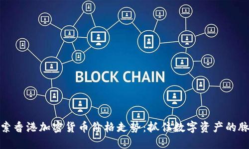 探索香港加密货币价格走势：抓住数字资产的脉搏