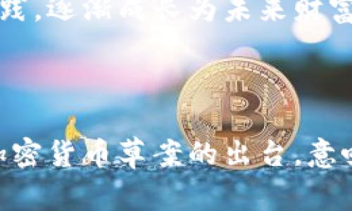 印度加密货币草案：新征程的开端，掌握未来财富的钥匙

印度， 加密货币， 草案/guanjianci

引言：数字货币的曙光

在晨曦微露的印度，随着科技的迅猛发展，传统的财政系统正在经历前所未有的变革。数字货币，特别是加密货币，如同晨雾中闪烁的珍珠，吸引着无数投资者和创业者的注目。近期，印度政府发布了关于加密货币的草案，打开了新天地的大门，这不仅是一个地缘政治的议题，更是民众财富增值的契机。

加密货币的崛起：一场金融革命

在过去的几年里，加密货币的影响力逐渐扩展，从比特币的初露锋芒，到以太坊的崭露头角，越来越多的人开始意识到数字货币的潜力。这不仅仅是一种新的投资方式，更是一种颠覆传统金融体系的力量。印度，一个拥有庞大年轻人口的国度，正站在这场金融革命的风口浪尖。

而在这场变革的浪潮中，政府的主动作为显得尤为重要。印度加密货币草案的发布，正是对周驶朦胧的未来的一次有力回击。这不仅关乎监管和合规，更是对创新和发展的积极鼓励。草案中的每一条条款，都在引领着投资者朝更加安全和透明的方向迈进。

草案主要内容：细节决定成败

该草案的核心在于对加密货币的规范和指导，设立明确的法律框架，以保障用户权益和市场的健康发展。他指出，任何从事加密货币交易的企业，必须遵循税务合规，确保透明度。同时，政府正致力于打击洗钱和欺诈行为，以构建一个公平、公正的市场环境。

另一个关键方面是对加密货币投资的教育。政府认识到，在这个快速变化的领域，公众的知识水平与需求之间存在明显差距。为此，草案规定将开展广泛的宣传和教育活动，帮助民众理解加密货币及其潜在风险，从而做出明智的投资选择。

法律保障：风险与机遇并存

尽管草案的出台为加密货币市场带来了新的信心，但仍然存在不确定性。投资者需意识到，数字货币价格波动巨大，投资风险不可忽视。草案虽在一定程度上提供了法律保障，但并未完全消除市场的动荡。

例如，比特币的价格在一夜之间大幅上涨或下跌，这种高风险特性需要投资者格外谨慎。明确的法规条款如同海岸线上的灯塔，指引着投资者避开潜在的漩涡与暗礁。但每一位投资者都需具备风险意识，不应盲目追逐利润，更要有适度投资的理念。

生态系统的构建：从政府到企业

草案的发布，带来了不仅是法律上的支持，更是对整个加密货币生态系统的深远影响。随着政府的参与，越来越多的企业也开始重视这一领域的发展。从金融科技公司到传统金融机构，纷纷制定策略，以适应这个新的市场格局。

这里，不仅需要有技术人员的创新，更需要有政策制定者的引导。印度正在创建一个多元化的生态系统，在这个生态中，政府、企业、投资者和普通民众都可以找到自己的位置和机遇。立足于加密货币的基础设施建设，将为未来的发展奠定坚实的基础。

未来展望：拥抱变化的勇气

面对未来，加密货币草案不仅是规则与标准的制定，更是对一个时代的提前布局。它不仅传递了一种信号—加密货币行业正在走向成熟，也为无数投资者提供了参与的机会。

在传统金融模式与创新科技碰撞的火花中，印度的年轻人正热切期待着这个新时代的到来。他们浸润在数字经济的浪潮中，通过学习和实践，逐渐成长为未来财富的掌握者。正如老桥上的晨雾终将散去，通往未来的道路将越来越清晰。

结语：迈出勇敢的一步

无论你是熟悉加密货币的投资者，还是对这个领域一无所知的新手，保持开放的心态和学习的勇气，都是接触这个新兴领域的关键。印度加密货币草案的出台，意味着我们正在迎来一个全新的时代。只要你敢于迈出第一步，未来的财富之门，或将为你敞开。