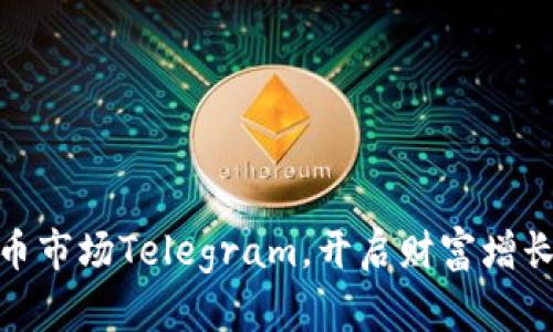 加入加密货币市场Telegram，开启财富增长的智慧之旅