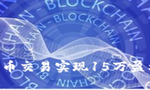 如何通过加密货币交易实现15万盈利，成就财富自由