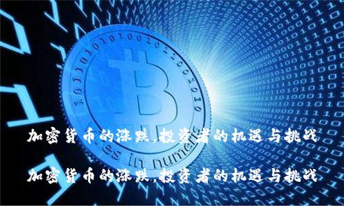 加密货币的涨跌，投资者的机遇与挑战

加密货币的涨跌，投资者的机遇与挑战