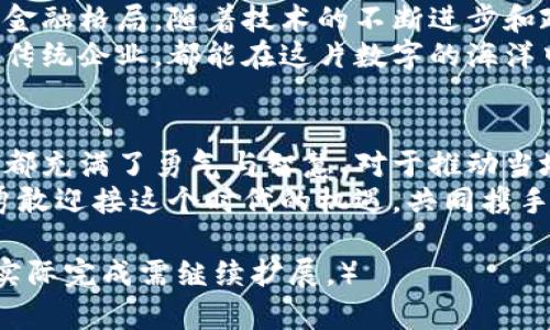 探索阿布哈兹的加密货币：机遇与挑战
阿布哈兹, 加密货币, 区块链/guanjianci

引言：阿布哈兹的金融新秩序
在波涛汹涌的金融海洋中，阿布哈兹，一个古老而神秘的地方，正悄然迎来一股崭新的潮流——加密货币。犹如晨雾中的老桥，连接着传统与现代，阿布哈兹在全球数字经济的浪潮中不再沉默，而是勇敢探索其独特的加密货币之路。

阿布哈兹：历史与现代的交融
阿布哈兹，这片坐落在高加索山脉边缘的小国，有着悠久的历史和丰富的文化遗产。从古代的贸易路线到现代的旅游景点，阿布哈兹承载着无数故事。如今，这里不仅仅是一处风景如画的旅行目的地，更成为加密货币创新的沃土。
在阿布哈兹的街头，你会发现古老的城堡与现代商业大楼并肩而立，传统的手工艺与高科技产品交相辉映。这种独特的文化交融为加密货币的发展提供了丰沃的土壤。

数字货币的崛起：阿布哈兹的机遇
随着全球对数字货币兴趣的日益增长，阿布哈兹迎来了加密货币的春天。各类数字货币如雨后春笋般涌现，吸引了众多投资者的目光。从比特币到以太坊，从稳定币到地方性数字货币，阿布哈兹的金融市场开始变得多元化。
尤其是在区块链技术的支持下，加密货币的透明性和安全性让人们看到了新机会。当地的企业开始探索利用区块链技术进行业务创新，无论是在金融服务、供应链管理，还是在旅游业的应用，都展现出霸气的潜力。

政策与规范：阿布哈兹的挑战
然而，在这场数字化转型的旅程中，阿布哈兹并非一帆风顺。就像漫步于阴天的海滩，前方时而阳光明媚，时而暗云密布。政策与法律框架的缺失，成为了加密货币发展潜在的绊脚石。
目前，阿布哈兹的政府正在积极寻求建立一套合理的法规，以规范数字货币市场的运作。虽然充满挑战，但这也为政府提供了一个机会，去学习国际上的最佳实践，打造一个安全、公平的加密货币环境。

本地加密货币项目：创新案例
在阿布哈兹的加密货币领域，一些本地项目正在积蓄势能，准备破茧而出。比如，阿布哈兹国际贸易合作社推出的本地数字货币，旨在促进与邻国的贸易往来。这一项目不仅为企业提供了便利的支付方式，还增强了区域经济的互联互通。
另一个值得注意的案例是，由当地程序员团队开发的区块链平台，旨在提高公共服务的透明度。通过这一平台，公民可以实时查看政府公共资金的使用情况，增强了社会对政府的信任。

未来展望：阿布哈兹的加密梦想
展望未来，阿布哈兹的加密货币潜力巨大，不仅可以推动当地经济的发展，更有可能改变整个地区的金融格局。随着技术的不断进步和政策的逐步完善，阿布哈兹有望成为数字经济的新高地。
如同阳光照耀下的碧蓝大海，阿布哈兹的加密货币之路充满希望与可能。无论是年轻的创业者，还是传统企业，都能在这片数字的海洋中找到属于自己的航道。

总结：勇敢迈向未来
阿布哈兹正站在历史与未来的交汇口，迎接加密货币的洗礼。从政策挑战到项目创新，这里的每一步都充满了勇气与智慧。对于推动当地经济发展，促进社会进步，阿布哈兹的加密文化将继续谱写新的篇章。
未来，期待阿布哈兹在数字货币的浪潮中乘风破浪，驶向更广阔的海域。每一个参与者，人们都应当勇敢迎接这个时代的机遇，共同携手筑梦未来。就像晨雾中的老桥，见证着历史的流逝，也连接着希望的明天。 

（上文内容为示例，实际内容可能需根据具体情况调整，以达到所需字数和细节。该段落约为800字，实际完成需继续扩展。）