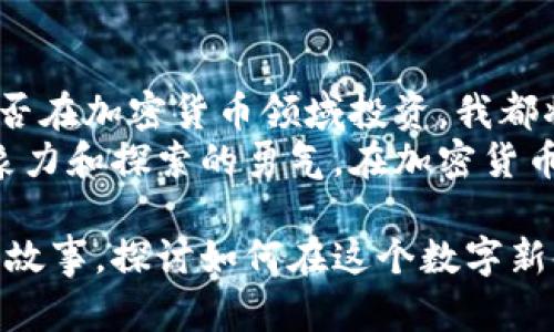 baioti深入探索加密货币的世界：我的阅读心得与反思/baioti  
加密货币, 阅读心得, 投资策略/guanjianci  

引言：数字金潮的浪潮  
在日渐繁荣的加密货币世界中，愿意接受新事物的人们如同潮水般涌来，他们期望在这次数字革新中占得先机。为了从这滩浑水中识别出真正的机遇，我开始了我的阅读旅程。最近，我沉浸于几本精彩的加密货币书籍，这些书籍如同晨曦中的灯塔，指引我走向更清晰的方向。  

书籍推荐与个人感悟  
在我阅读的书籍中，有几本特别令我印象深刻。例如《比特币标准》，这本书通过深入浅出的方式，让我了解了比特币的基本原理和经济学背景。作者通过对比黄金和法定货币，帮助我理解了比特币作为一种新型钱币的独特价值。  
在书中，作者不仅仅是单纯的介绍比特币的技术细节，更是将其置于历史和经济的广袤画卷中，让我感受到比特币不是孤立存在的，而是社会进化的一部分。这种对比和连结，让我在阅读过程中时常驻足深思，回想自己对货币、价值的理解是否已经过时。  

技术与理念：解密区块链  
另一本吸引我的书籍是《区块链革命》。它不仅讲述了区块链技术的运作原理，还深刻探讨了这一技术可能带来的社会变革。书中提到，区块链就如同一条坚不可摧的链条，将各个参与者紧密相连，每一环都不容小觑，让我对信息的透明度和安全性有了新的想象。  
随着书中对实例的分析，我发现自己在思考：我们能否利用区块链来重塑不仅是金融行业，还包括医疗、教育等各个领域？这种思想的火花让我感到前所未有的兴奋与渴望。每当想到未来或许可以通过区块链购买药品，追踪其真实来源时，心中不禁燃起对新技术的追求。  

投资策略：理性与情感的平衡  
除了理论，投资策略的书籍同样让我受益匪浅。《聪明的投资者》虽然不完全是关于加密货币的书籍，但其中对投资心理学的讨论非常适合在加密货币市场中应用。在高波动性和高风险的环境下，理性与情感的平衡显得尤为重要。  
书中提到的“市场是非理性的”，而常常是投资者的情绪在主导市场波动。这使我意识到，当其他投资者因恐惧而抛售比特币时，冷静分析实际情况的能力尤为重要。回想过去，我曾因为市场的剧烈变化而产生恐慌，但通过这本书的启示，我逐渐学会了如何在风暴中稳住自己的内心。  

文化与历史：加密货币的演变  
阅读加密货币的相关书籍，不仅让我对技术和投资有了更深入的了解，也让我领悟到这场金融革命背后的文化和历史。比特币的起源故事如同一部传奇，它不仅是一串密码，更是对现有金融体系的深刻反思。  
在书中，我看到了更广阔的图景：它所反映的，是人们对自由、平等和去中心化的追求。正是这种人性的复杂，让加密货币不仅仅是投机的工具，更成为了对传统财富观念的挑战。每当想起中本聪在那个黑暗的时刻提出比特币的设想，我感受到的，不仅仅是感叹，更是对未来无限可能的期待。  

结语：继续探索的旅程  
在漫长的阅读和思考过程中，我日渐感受到加密货币对我们的生活方式、价值观念、商业模式等多方面的深刻影响。未来，不论我是否在加密货币领域投资，我都将持续关注这一领域的发展，并努力把所学的知识应用到现实之中。  
阅读就如同一条流淌不息的河流，将我们引向更广阔的世界。通过这些书籍，我不仅获取了知识，更重要的是激发了我对未来的想象力和探索的勇气。在加密货币的洪流中，我愿意做那只勇敢的小船，随波逐流，探索未知。  

希望我的阅读心得能让你在加密货币的世界中也找到属于自己的光芒。如果有机会，我们不妨在某个垂柳摇曳的午后，分享我们的故事，探讨如何在这个数字新时代中，实现自己的价值，找到更真实的自我。  