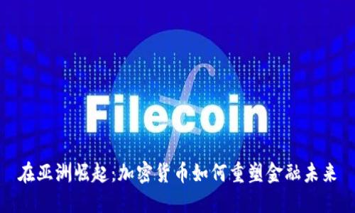 在亚洲崛起：加密货币如何重塑金融未来