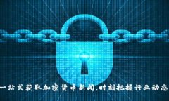 一站式获取加密货币新闻，时刻把握行业动态！