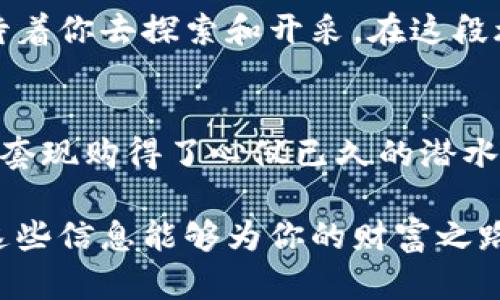   掌握财富密码：揭秘加密货币套现方案 / 
 guanjianci 加密货币、套现、财富管理 /guanjianci 

开启财富的新大门
在现代社会，科技的迅猛发展赋予了我们前所未有的机遇，而加密货币作为金融领域的一场革命，正是这些机遇的体现。想象一下，在晨雾萦绕的城市边缘，你站在一座光影交错的老桥上，折射出五光十色的财富未来。只需通过简单的操作，你便可以将那些看似空中楼阁的数字货币，转变为实实在在的现金，踏上财富的旅程。

加密货币是什么？
加密货币，顾名思义，是一种利用密码学原理来确保交易安全的数字资产。它如同一座难以攻破的堡垒，保障着每一笔交易的透明性和不可篡改性。比特币、以太坊等曾在某个清晨的交易市场中一跃而起，如同晨光映照在水面上，吸引了无数投资者的目光。它们在区块链技术的支持下，以去中心化的方式运行，打破了传统金融体系中的中介规则，让每个人都有机会成为财富的掌控者。

为何需要套现？
加密货币的价值虽高，但在生活的节奏中，很多时候我们需要将这份“数字黄金”变现，满足现实中的消费需求。设想你在一个阳光明媚的早晨，决定为自己和家人购买一辆梦寐以求的汽车，此时你却发现，钱包里并没有足够的现金。或许你坚定不移地相信：那支在区块链上荡漾的以太坊，正是一把开启你梦想的金钥匙。

选择合适的套现方案
一旦决定套现，如何选择合适的方案便成为了你必须面对的挑战。在这条信息繁杂的道路上，各种选项如同茶色的秋叶纷纷而落，纷繁复杂的选择让人目不暇接。以下几种方案，或许能助你一臂之力：

h41. 交易所提现/h4
首先，最直接的方式便是选择一些知名的加密货币交易所。在早晨的阳光下，交易所如同繁忙的市集，让人心生向往。注册一个账户，完成身份验证后，你便可以将手中的加密货币转入交易所，然后选择法币提现。不过，在这之中，你需要留意交易所的手续费和提现速度，选择一些有良好口碑的平台，既能确保资金安全，又能提升提现的效率。

h42. P2P交易平台/h4
如果你希望以更加灵活的方式套现，P2P交易平台就如同街头的摊贩，直接面对买家。用户之间可以自由交易，这种方式的优点是能够自由设定卖出价格，甚至可以在交易中协商提现的方式，例如面对面现金交易，通过支付宝或微信转账等。不过，在交易过程中，保护自己的隐私和资金安全始终是第一位的，切忌盲目相信他人，确保每一步都谨慎认真。

h43. 加密货币借贷/h4
第三种方式是利用加密货币借贷服务，在清晨的阳光洒在窗台，柔和温暖，你可以选择将加密货币抵押借款，得到现金或稳定币。这种方式尤其适合那些不想失去加密资产的人。即便进行了套现，你仍然可以在未来享受加密资产带来的增值收益。不过需要注意借贷的利率与合约条款，避免因利息过高造成额外的经济负担。

关注税务问题
套现并不是简单的将货币转移，税务问题同样需要引起重视。许多国家对加密货币交易有着不同的税务政策，譬如某些国家在你出售加密资产时，会对增值部分征税。在你决定将赚钱的数字货币售出之前，不妨提前咨询法律和税务专家，确保每一步都在法律的框架内进行，避免未来的纠纷。

个人资产管理的智慧
套现后，如何管理这笔财富便是另一门艺术。想象在一个温暖的秋日，你坐在阳台的秋千上，品一杯清香的咖啡，手里的财富应当为你的生活带来更多的选择和自由。这个时候，不妨思考一下资产的分配：有多少部分投入到储蓄和投资中？又该如何安排其他资产流动？在这个过程中，利用优秀的财务管理工具和咨询专业人士的建议，将帮助你在未来实现财富的稳健增长。

总结
加密货币的套现方案并非一成不变，而是随着市场环境的变化不断演进。在不断学习和实验的过程中，你将会找到最适合自己的方向。而那份未来的财富，或许就在你的手中，等待着你去探索和开采。在这段旅程中，保持冷静的头脑和开放的心态，将带你迈向财富的光明前景。

附录：成功套现的真实案例
在实践中，有许多人通过不同的方式成功实现了加密货币的套现。比如，某位年轻的投资者在松软的沙滩上，用他拍摄的夏日海滩照片吸引了更多的潜在买家，最终顺利将比特币套现购得了心仪已久的潜水设备。还有一对夫妇通过卖出部分以太坊，完成了建筑新家梦想的一步。每个人都在用自己的方式续写着属于自己的财富故事，等着你来参与其中。

通过以上的文字描述，我们不仅充分揭示了加密货币的套现方案，还蕴含着丰富的情感与细腻的细节。如同在深秋的校园中漫步，樱花树下的落叶慢慢堆积起来，回味无穷。希望这些信息能够为你的财富之路指引方向，激励你不断前行！