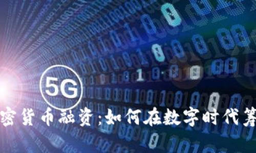 解密加密货币融资：如何在数字时代筹集资金