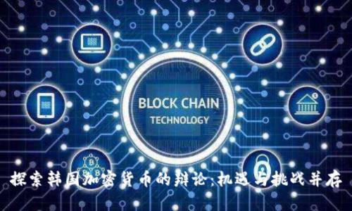 探索韩国加密货币的辩论：机遇与挑战并存