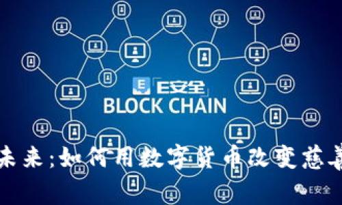 探索加密货币的未来：如何用数字货币改变慈善捐款的游戏规则