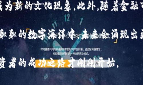 顶级加密货币：投资者的未来蓝图

加密货币, 投资, 数字资产/guanjianci

引言：寻找数字财富的宝藏

在这片充满期待与未知的数字海洋中，加密货币宛如璀璨的宝石，闪烁着非凡的光芒。它们不仅是科技进步的象征，更是投资者们心中那颗渴望财富、追逐未来的星星。当晨曦照耀着数字货币的世界，顶级加密货币如同一艘艘坚韧的船只，承载着人们对于新机遇和可能性的期待。本篇文章将深入探讨当前顶级加密货币的独特之处以及它们如何影响我们的投资决策。

比特币：数字黄金的传奇

提到加密货币，首先跳入我们脑海的便是比特币（Bitcoin）。2009年，一个神秘的名字——中本聪，创造了这一经历了风雨而依然屹立不倒的数字资产。比特币如同古老传说中的黄金，稀缺而珍贵，总量2100万枚，正因为其有限性让其在众多数字货币中显得尤为突出。想象一下，在幽暗的洞穴中，探险者们如同比特币的早期投资者，挖掘着那些深藏于矿脉中的黄金，获得丰厚的回报。

比特币的稳定性和广泛接受度使其成为数字货币市场的领航者，吸引着无数投资者的目光。一些人视它为对抗通货膨胀的工具，另一些人则认为它是新一轮金融革命的先锋。无论你是犹豫不决的观望者，还是已经深陷其中的投资者，比特币所传递的价值主张值得深入探讨。

以太坊：超越货币的数字宇宙

接下来的明星是以太坊（Ethereum），一个不仅仅局限于货币的生态系统。想象一个宽阔的画布，艺术家们在其上挥洒才华，创造出无数的数字艺术品和应用程序。以太坊让开发人员通过智能合约在其平台上创建去中心化应用（DApps），如同赋予普通人魔法的能力。在这个数字宇宙中，创新者们正以令人瞩目的速度重塑商业和社交的方方面面。

以太坊的原生加密货币——以太币（Ether）不仅用于交易，还有助于鼓励参与者在网络中贡献能力和资源。网络的转型升级，使得以太坊在投资者心中的地位不断攀升。许多投资者认为，以太坊不仅是未来的货币，更是推动社会变革的力量。

币安币：交易所的宠儿

币安（Binance）作为全球最大的加密货币交易所，其推出的币安币（BNB）如同具备超能力的英雄，在这片金融天地中静悄悄地崛起。币安币不仅用于交易所内部交易手续费的减免，更在诸多去中心化金融（DeFi）应用中大显身手。想象一下，那些应用如同繁华的市集，而币安币正是市集中的通行证，使得参与者能够游刃有余地交易、投资和获取收益。

投资币安币的风险与机会并存，随着交易所生态体系的扩大，币安币的价值也在不断增长。而对于那些热衷于数字资产的投资者来说，无疑是一个不可多得的机会。伴随币安的全球扩张战略，想象一下，未来每一个钱包里都可能装着这枚闪闪发光的硬币，它象征着无限的可能性。

瑞波币：跨境支付的先锋

在全球经济高度互联的今天，瑞波币（Ripple）如同一条联结世界的桥梁。它专注于跨境支付，旨在提高全球金融交易的效率。想象一下，传统的跨国汇款如同冗长的排队过程，而瑞波币则像是清晨的第一缕阳光，瞬间打破了这层层阻碍，让资金流转如江河奔涌。

瑞波的优势在于其交易的速度和低手续费，这使得它在银行及金融机构中受到了广泛的关注。尤其在全球化日益加深的当下，这种便捷的支付方案为广大用户提供了新的解决方案。对于希望涉足全球市场的投资者而言，瑞波币无疑是值得关注的一个选择。

狗狗币：文化现象中的新星

最后，我们不可忽视的是狗狗币（Dogecoin），这枚最初作为玩笑而创建的数字货币，因社群的支持与表情包文化的影响迅速走红。它的形象如同一只可爱的柴犬，宛如晨雾中的老桥，连接着无数投资者的笑脸与梦想。狗狗币拥有幽默感和社区力量，使得它在投资者中形成了一种特殊的文化现象。

虽然狗狗币并没有像比特币和以太坊那样严谨的技术背书，但它凭借社区的活跃性和大量的社交媒体宣传，在短时间内完成了市场的洗礼。对于年轻的投资者和那些乐于尝试新鲜事物的人来说，这无疑是一个梦幻的舞台。狗狗币的成功告诉我们，投资不仅仅是冷冰冰的数字，其中还有情感、幽默和人性。

总结：把握数字财富的脉搏

在这场以加密货币为主题的投资盛宴中，比特币、以太坊、币安币、瑞波币以及狗狗币各自扮演着不同的角色。它们的背后不仅仅是市场波动的数据，而是一种文化、一种信念和一个时代的呼唤。

无论你选择哪种加密货币，重要的是要理解其背后的技术和理念。这个数字财富的蓝图正在展开，而我们都化身为这幅画作中的一部分。我们需要以敏锐的直觉去洞察机会，以审慎的心态去对待风险，以开放的心态去迎接未来。

投资的未来：在哪里寻找更大的蓝海？

正如艺术家在画布上自由表达，投资者在加密货币市场中探索财富的可能。随着技术的更新迭代，未来还会涌现出更多的新兴币种和项目，有的将改变传统行业，有的则可能成为新的文化现象。此外，随着金融市场的不断成熟，监管政策的完善，加密货币的应用普及度也将逐步提升，为投资者创造更为广阔的空间。

无论你是否已经入场，加密货币的魅力无疑会吸引更多人关注这一领域。此时此刻，正是一个关注和沉淀的好时机，也是一个学习与探索的开始。让我们共同期待，在这片波光粼粼的数字海洋中，未来会涌现出更多的传奇故事。

无论你是初出茅庐的投资者，还是经验丰富的市场老手，加密货币的世界都值得你驻足。而在这些数字货币中，顶级项目将是你撬动财富杠杆的重要工具。迈出这一步，每位投资者的成功之路才刚刚开始。